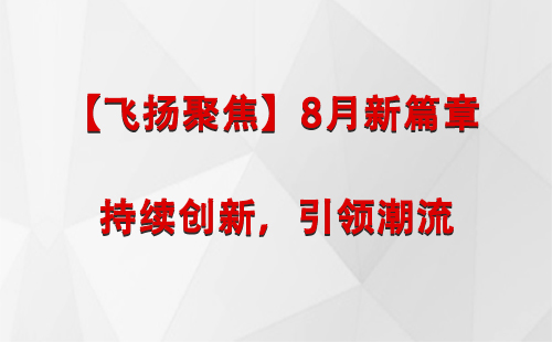 庆阳【飞扬聚焦】8月新篇章 —— 持续创新，引领潮流