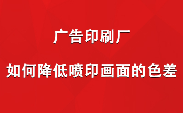 庆阳广告印刷厂如何降低喷印画面的色差