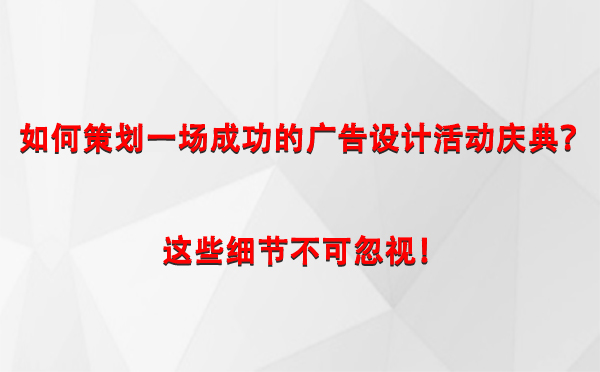 如何策划一场成功的庆阳广告设计庆阳活动庆典？这些细节不可忽视！