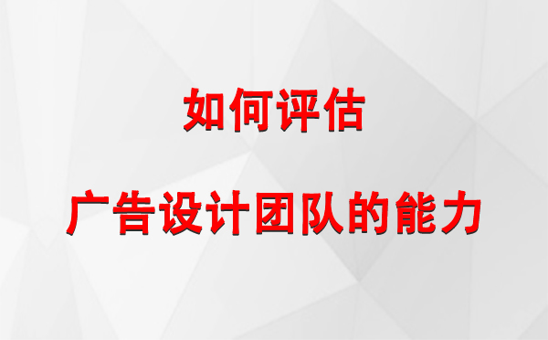 如何评估庆阳广告设计团队的能力